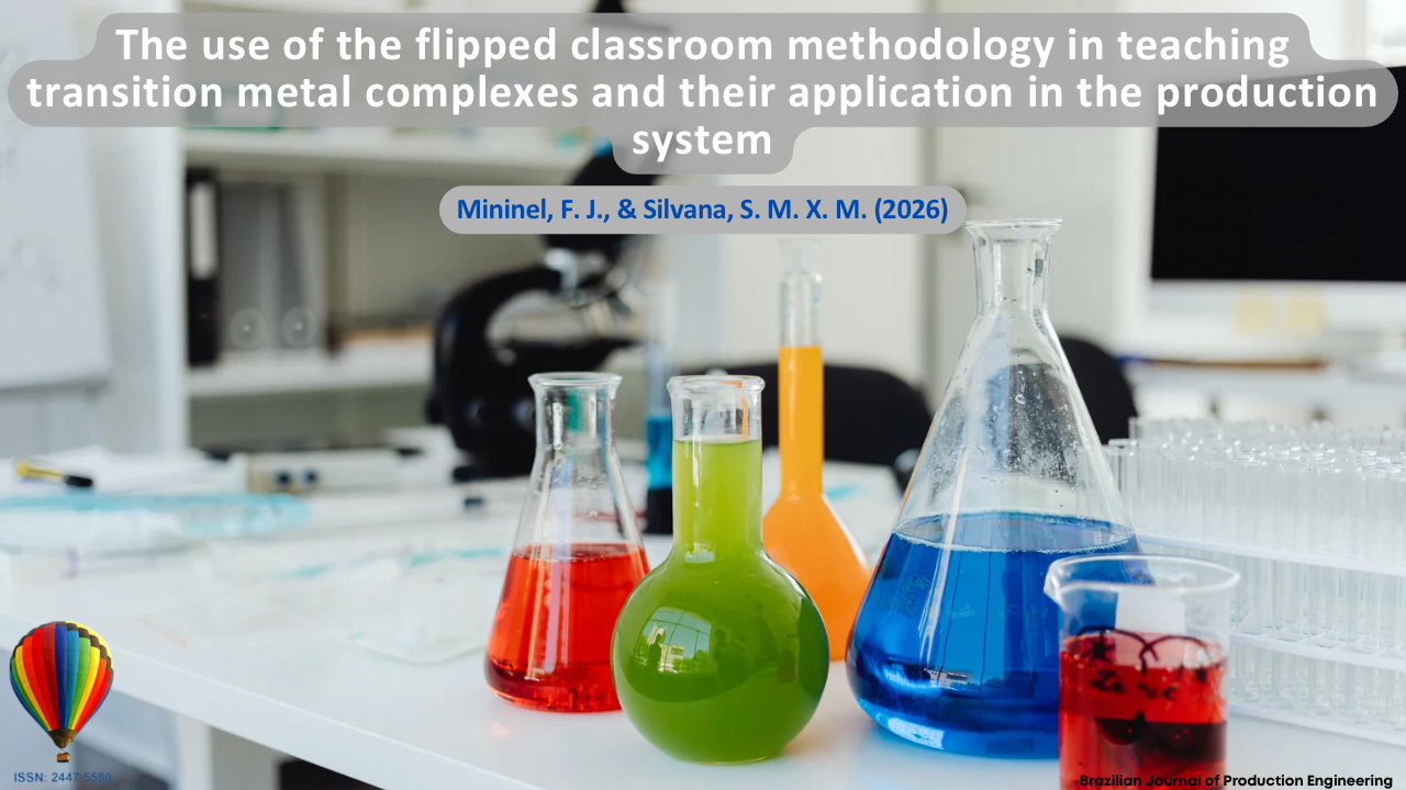 The image depicts a laboratory environment with glassware containing chemical solutions of different colors, representing experimental practices in Chemistry education. The visual composition refers to the application of active learning methodologies, particularly the flipped classroom approach, in which students take a central role in the learning process through experimentation, investigation, and knowledge construction. The laboratory elements relate to the teaching of transition metal complexes and their applications in production systems, highlighting the integration between theory and practice. At the top, the article title “Use of the Flipped Classroom Active Methodology in Teaching Transition Metal Complexes and Their Application in Production Systems” is displayed, followed by the authors Mininel, F. J., and Silvana, S. M. X. M. (2026). In the lower corner, the identification of the Brazilian Journal of Production Engineering and the journal’s ISSN are shown.